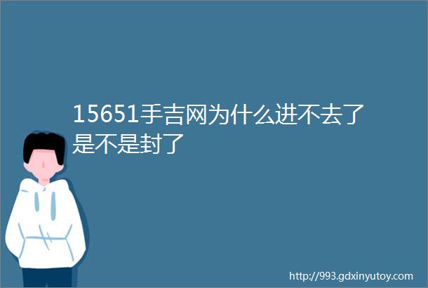 15651手吉网为什么进不去了是不是封了